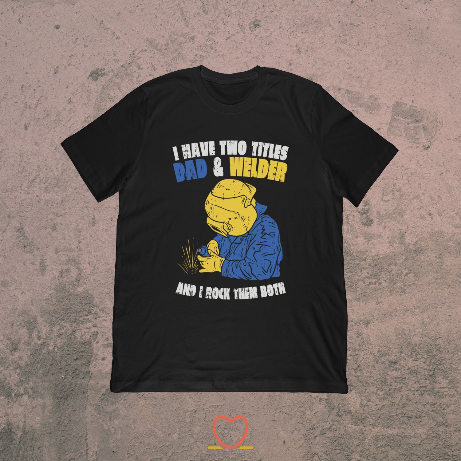 I Have Two Titles Dad & Welder – Working Dad Tee