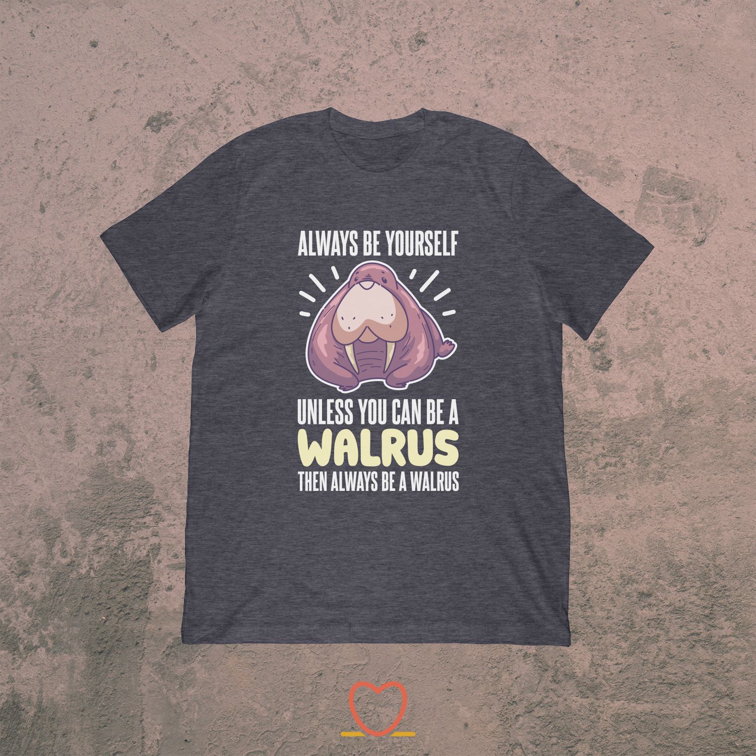 Always Be Yourself Be A Walrus – Funny sealife Tee