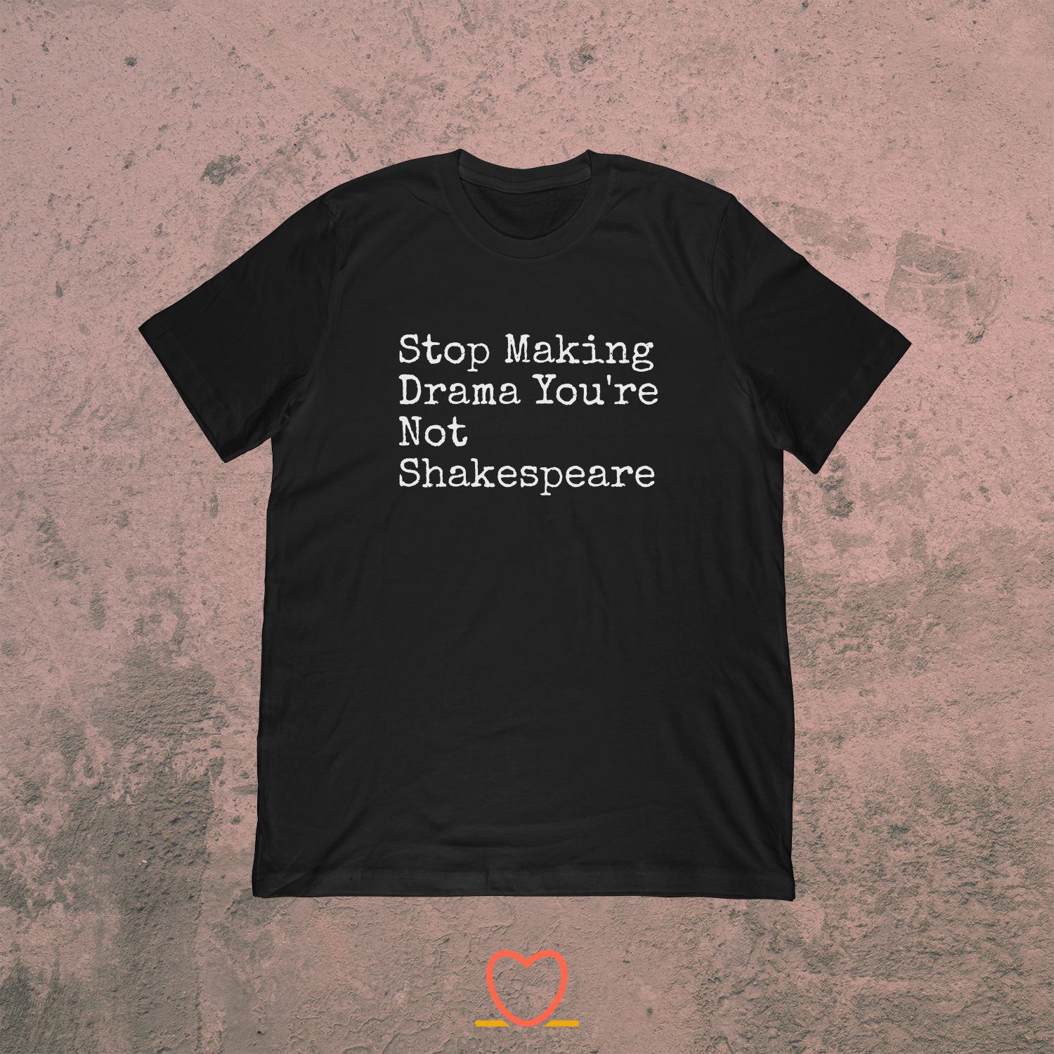 Stop Making Drama You’re Not Shakespeare – Shakespeare Tee
