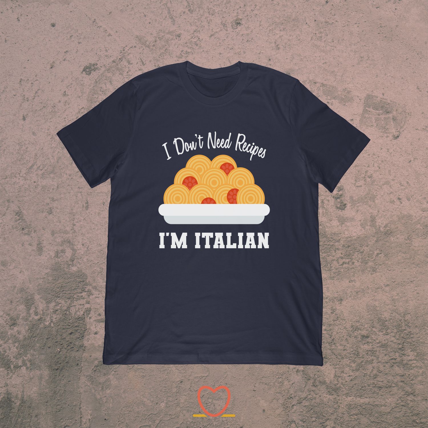 I Don’t Need Recipes I’m Italian – Italian Food Tee